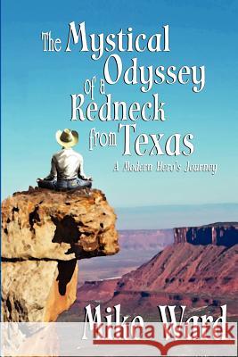 The Mystical Odyssey of a Redneck from Texas: A Modern Hero's Journey Mike Ward 9781475097580 Createspace