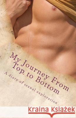 My Journey From Top to Bottom: A diary of sexual exploration Bradley, Jeremy 9781475098310 Createspace