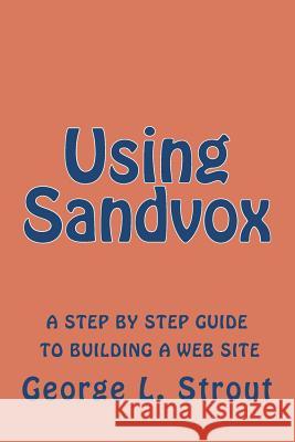 Using Sandvox: A step by step guide to building your own web site. Strout, George L. 9781475101201