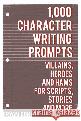 1,000 Character Writing Prompts: Villains, Heroes and Hams for Scripts, Stories and More Bryan Cohen 9781475103137 Createspace
