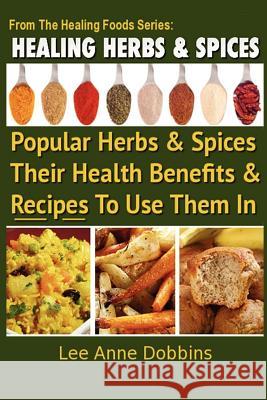Healing Herbs and Spices: The Most Popular Herbs And Spices, Their Culinary and Medicinal Uses and Recipes to Use Them In Dobbins, Lee Anne 9781475103328 Createspace