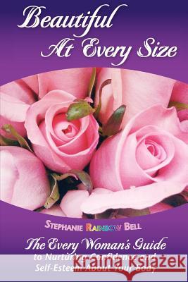 Beautiful At Every Size, The Every Woman's Guide to Nurturing Confidence & Self-Esteem About Your Body: The Every Woman's Guide to Nurturing Confidenc Bell, Stephanie Rainbow 9781475103724 Createspace