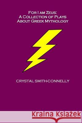 For I Am Zeus: A Collection of Plays About Greek Mythology Smith-Connelly, Crystal 9781475104622 Createspace