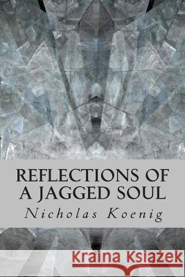 Reflections of a Jagged Soul Nicholas Koenig 9781475104875 Createspace