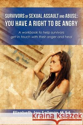 Survivors of Sexual Assault and Abuse: You Have a Right to be Angry: A workbook to help survivors get in touch with their anger and heal Sellman M. Ed, Elizabeth Joy 9781475106978 Createspace