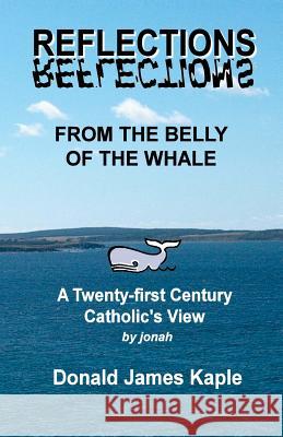 Reflections From the Belly of the Whale: A Twenty-first Century Catholic's View of Religion Kaple Ed D., Donald (Jonah) James 9781475108521 Createspace