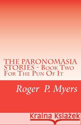 THE PARONOMASIA STORIES - Book Two: For The Pun Of It Myers, Roger P. 9781475108750