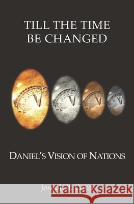 Till The Time Be Changed: Daniel's Vision of Nations Conti, Joseph B. 9781475108941 Createspace