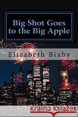 Big Shot Goes to the Big Apple Elizabeth Bixby 9781475109344 Createspace Independent Publishing Platform