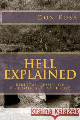 Hell Explained: Biblical Truth or Orthodox Tradition Don Kosa 9781475109368 Createspace