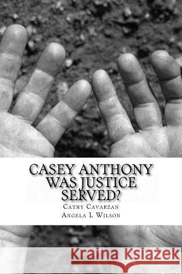 Casey Anthony Was Justice Served? Cathy Cavarzan Angela L. Wilson 9781475110647