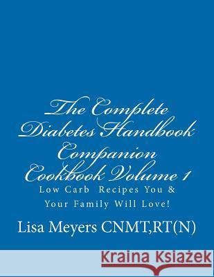 The Complete Diabetes Handbook Companion Cookbook Volume 1: Low Carb Recipes You and Your Family Will Love! Lisa Meyers Michael Tripp 9781475111132 Createspace