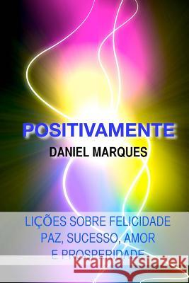 Positivamente: Lições sobre Felicidade, Paz, Sucesso, Amor e Prosperidade Marques, Daniel 9781475111859 Createspace