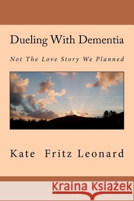 Dueling With Dementia: Not The Love Story We Planned Leonard, Kate Fritz 9781475114751