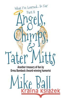 What I've Learned... So Far: Part II: Angels, Chimps & Tater Mitts Mike Ball 9781475115222