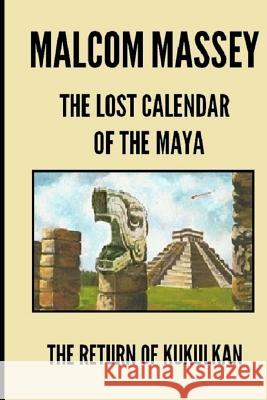 The Lost Calendar of the Maya: The Return of Kukulkan Malcom Massey 9781475115796 Createspace