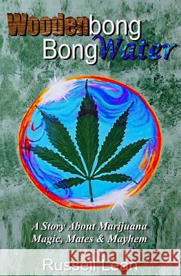 Woodenbong Bongwater: A Story About Marijuana Magic, Mates and Mayhem Lean, Russell John 9781475115994 Createspace