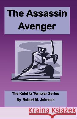 The Assassin Avenger: The Knights Templar Series Robert M. Johnson 9781475116601 Createspace