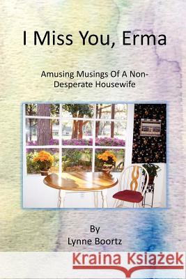 I Miss You, Erma: Amusing Musings of a Non-desperate Housewife Boortz, Lynne L. 9781475116953