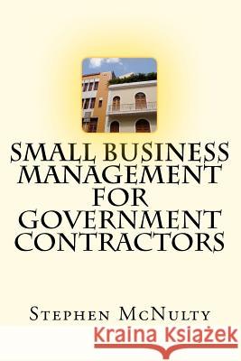 Small Business Management for Government Contractors Stephen McNulty 9781475117653