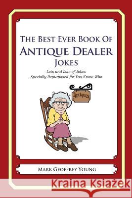 The Best Ever Book of Antique Dealer Jokes: Lots and Lots of Jokes Specially Repurposed for You-Know-Who Mark Geoffrey Young 9781475119633