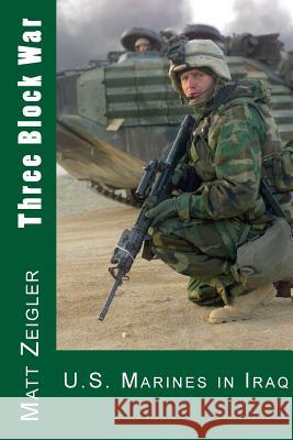 Three Block War: U.S. Marines in Iraq Matt Zeigler 9781475120332 Createspace