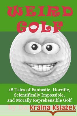 Weird Golf: 18 tales of fantastic, horrific, scientifically impossible, and morally reprehensible golf Donelson, Dave 9781475122244 Createspace