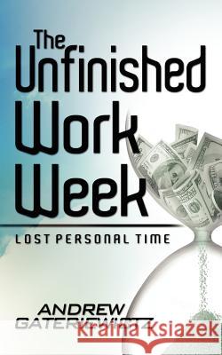 The Unfinished Work Week: Lost Personal Time Andrew Gateriewictz 9781475124231 Createspace