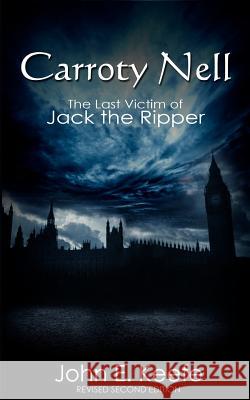 Carroty Nell: The Last Victim of Jack the Ripper John E. Keefe 9781475125658