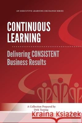 Continuous Learning: Delivering CONSISTENT Business Results Tussing, Dirk 9781475131253 Createspace