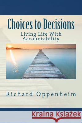 Choices to Decisions: Living Life With Accountability Oppenheim, Richard 9781475133646