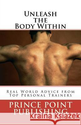 Unleash the Body Within: Real World Advice from Top Personal Trainers Prince Point Publishing 9781475134049 Createspace