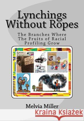 Lynchings Without Ropes: The Branches Where the Fruits of 'Racial Profiling' Grow Miller, Melvia 9781475134100 Createspace