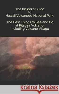 The Insider's Guide to Hawaii Volcanoes National Park, The Best Things to See and Do at Kilauea Volcano, including Volcano Village Uldra Johnson 9781475134766 Createspace Independent Publishing Platform