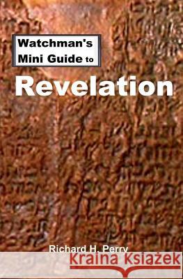 Watchman's Mini Guide to Revelation Richard H. Perry 9781475134834 Createspace
