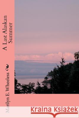 A Last Alaskan Summer Marilyn E. Wheeless 9781475134919