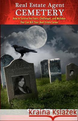 Real Estate Agent CEMETERY: How to Survive the Fears, Challenges, and Mistakes That Can Kill Your Real Estate Career Ellis, Christie 9781475134988 Createspace