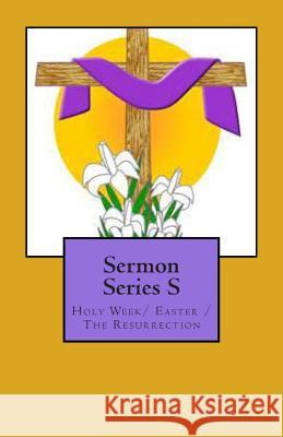 Sermon Series S: Holy Week/ Easter /The Resurrection Sr. Dr Joseph R. Rogers 9781475135138 Createspace