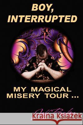 Boy Interrupted: My Magical Misery Tour: My Magical Misery Tour MR Jeff Baker MR Darcy Lloyd Baker 9781475136937 Createspace