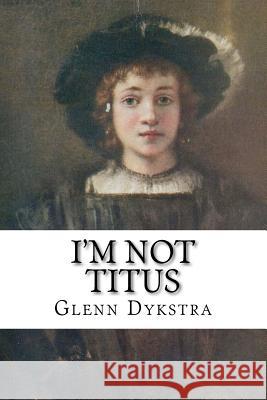 I'm Not Titus MR Glenn Andrew Dykstra 9781475139181