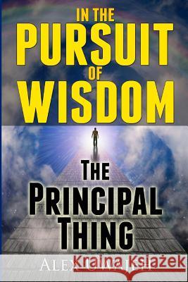 In The Pursuit of Wisdom: The Principal Thing Uwajeh, Alex 9781475139372 Createspace