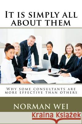 It is simply all about them: Why some consultants are better than others Wei, Norman S. 9781475139693 Createspace