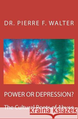 Power or Depression?: The Cultural Roots of Abuse Dr Pierre F. Walter 9781475142204 Createspace