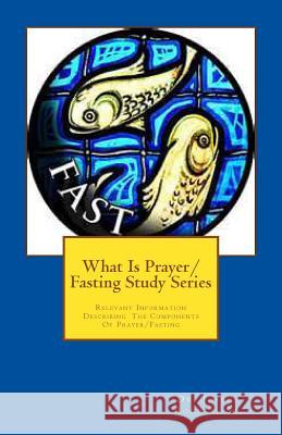 What Is Prayer/Fasting Study Series: Relevant Information Describing The Components Of Prayer/Fasting Rogers, Sr. Joseph R. 9781475142631