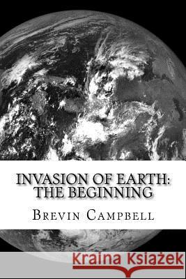 Invasion of Earth: The Beginning Brevin Campbell 9781475144420 Createspace