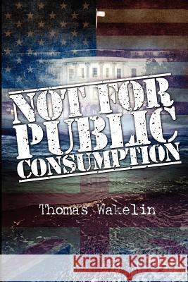 Not for Public Consumption Thomas Wakelin 9781475145090 Createspace