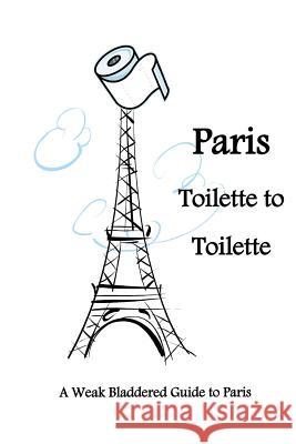 Paris Toilette to Toilette: A weak bladdered guide to Paris Andrews, Juliette 9781475147032 Createspace