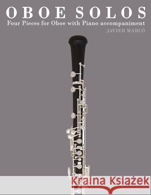 Oboe Solos: Four Pieces for Oboe with Piano Accompaniment Javier Marco 9781475148091 Createspace
