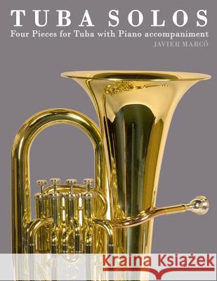 Tuba Solos: Four Pieces for Tuba with Piano Accompaniment Javier Marco 9781475149272 Createspace