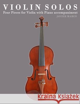 Violin Solos: Four Pieces for Violin with Piano Accompaniment Javier Marco 9781475149364 Createspace